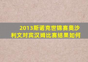 2013斯诺克世锦赛奥沙利文对宾汉姆比赛结果如何