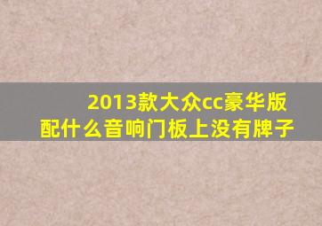 2013款大众cc豪华版配什么音响门板上没有牌子