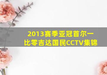 2013赛季亚冠首尔一比零吉达国民CCTV集锦