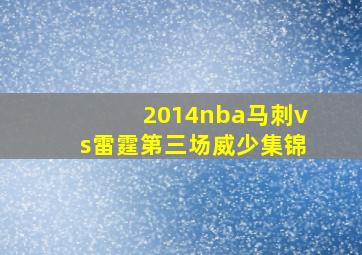 2014nba马刺vs雷霆第三场威少集锦