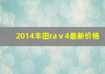 2014丰田raⅴ4最新价格