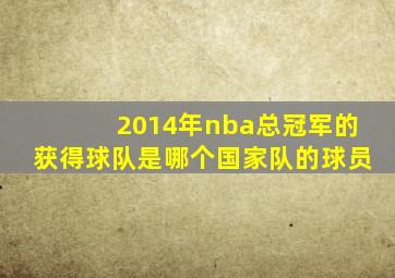 2014年nba总冠军的获得球队是哪个国家队的球员