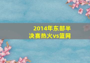 2014年东部半决赛热火vs篮网