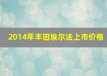 2014年丰田埃尔法上市价格