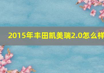 2015年丰田凯美瑞2.0怎么样