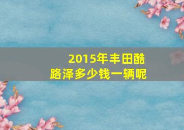 2015年丰田酷路泽多少钱一辆呢