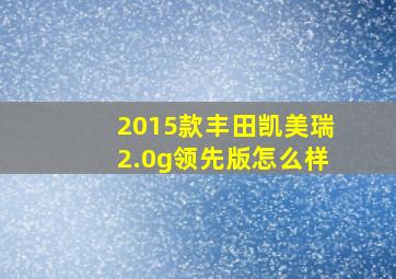 2015款丰田凯美瑞2.0g领先版怎么样