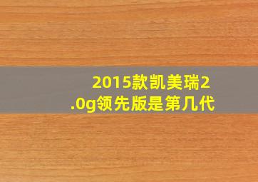 2015款凯美瑞2.0g领先版是第几代