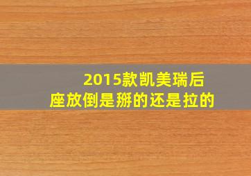 2015款凯美瑞后座放倒是掰的还是拉的