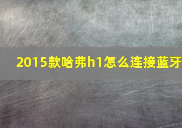 2015款哈弗h1怎么连接蓝牙