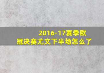 2016-17赛季欧冠决赛尤文下半场怎么了