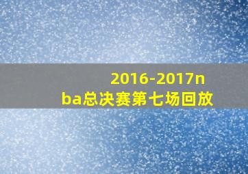 2016-2017nba总决赛第七场回放