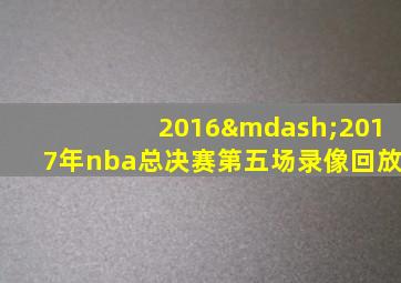 2016—2017年nba总决赛第五场录像回放