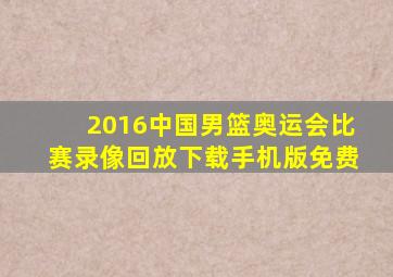 2016中国男篮奥运会比赛录像回放下载手机版免费