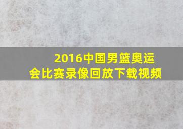 2016中国男篮奥运会比赛录像回放下载视频