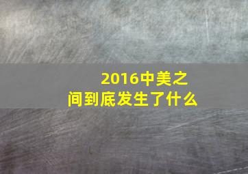 2016中美之间到底发生了什么