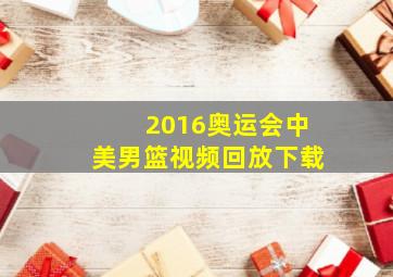 2016奥运会中美男篮视频回放下载