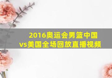 2016奥运会男篮中国vs美国全场回放直播视频