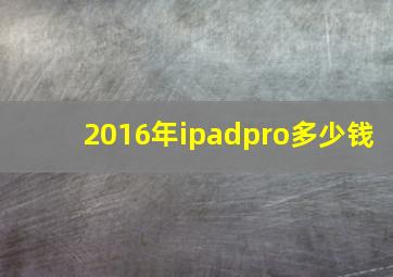 2016年ipadpro多少钱