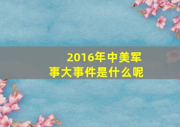 2016年中美军事大事件是什么呢