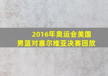 2016年奥运会美国男篮对塞尔维亚决赛回放