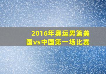 2016年奥运男篮美国vs中国第一场比赛