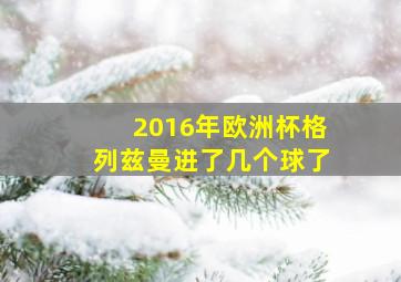 2016年欧洲杯格列兹曼进了几个球了