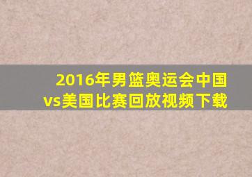 2016年男篮奥运会中国vs美国比赛回放视频下载