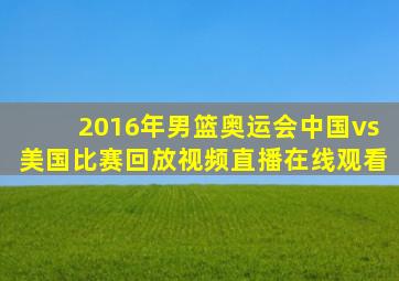 2016年男篮奥运会中国vs美国比赛回放视频直播在线观看