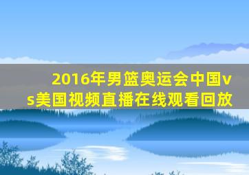 2016年男篮奥运会中国vs美国视频直播在线观看回放