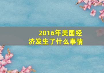 2016年美国经济发生了什么事情