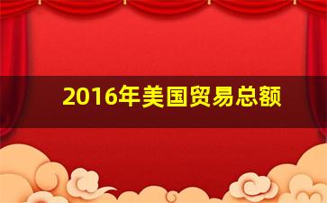 2016年美国贸易总额