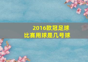 2016欧冠足球比赛用球是几号球