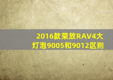 2016款荣放RAV4大灯泡9005和9012区别