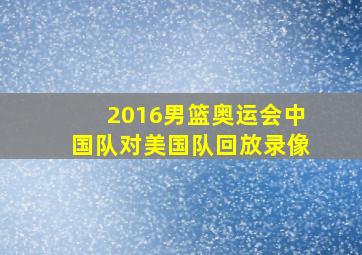 2016男篮奥运会中国队对美国队回放录像