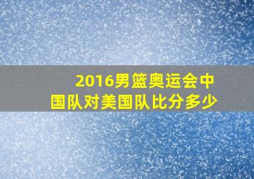 2016男篮奥运会中国队对美国队比分多少