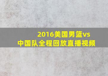 2016美国男篮vs中国队全程回放直播视频