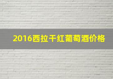 2016西拉干红葡萄酒价格