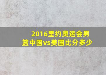 2016里约奥运会男篮中国vs美国比分多少