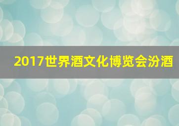 2017世界酒文化博览会汾酒