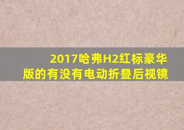 2017哈弗H2红标豪华版的有没有电动折叠后视镜