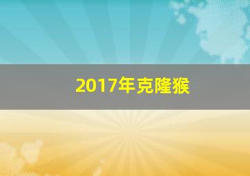 2017年克隆猴