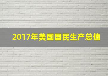 2017年美国国民生产总值