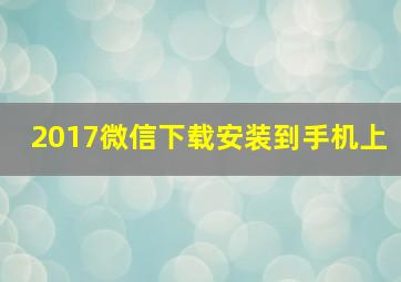 2017微信下载安装到手机上