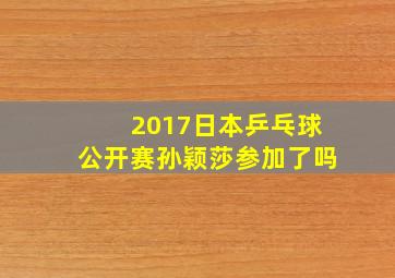 2017日本乒乓球公开赛孙颖莎参加了吗