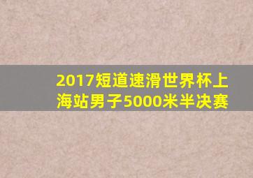 2017短道速滑世界杯上海站男子5000米半决赛