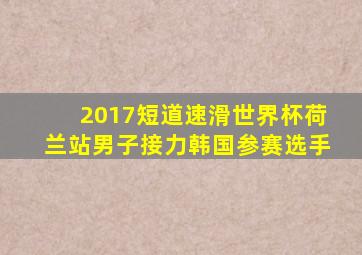 2017短道速滑世界杯荷兰站男子接力韩国参赛选手