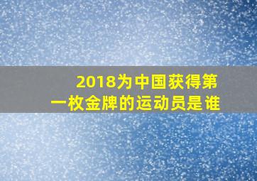 2018为中国获得第一枚金牌的运动员是谁