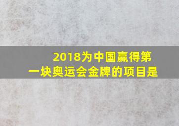 2018为中国赢得第一块奥运会金牌的项目是