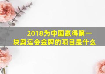 2018为中国赢得第一块奥运会金牌的项目是什么